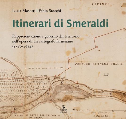 Itinerari di Smeraldi. Rappresentazione e governo del territorio nell’opera di un cartografo farnesiano (1580-1634) - Lucia Masotti,Fabio Stocchi - copertina