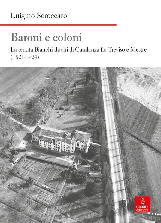 Baroni e coloni. La tenuta Bianchi duchi di Casalanza fra Treviso e Mestre (1821-1924) - Luigino Scroccaro - copertina