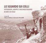 Lo sguardo sui colli. Fotografie, mappe e paesaggi euganei di ieri e di oggi