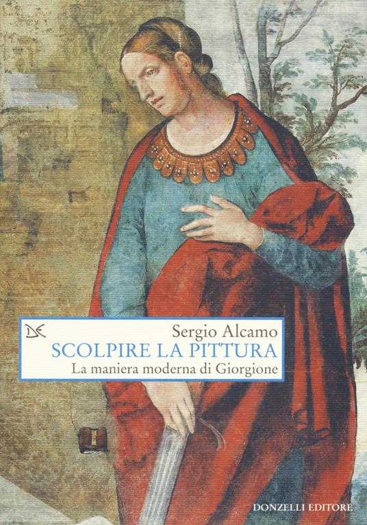 Scolpire la pittura. La maniera moderna di Giorgione - Sergio Alcamo - copertina