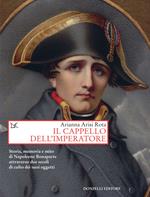 Il cappello dell'imperatore. Storia, memoria e mito di Napoleone Bonaparte attraverso due secoli di culto dei suoi oggetti