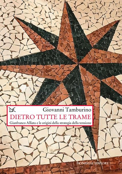 Dietro tutte le trame. Gianfranco Alliata e le origini della strategia della tensione - Giovanni Tamburino - copertina