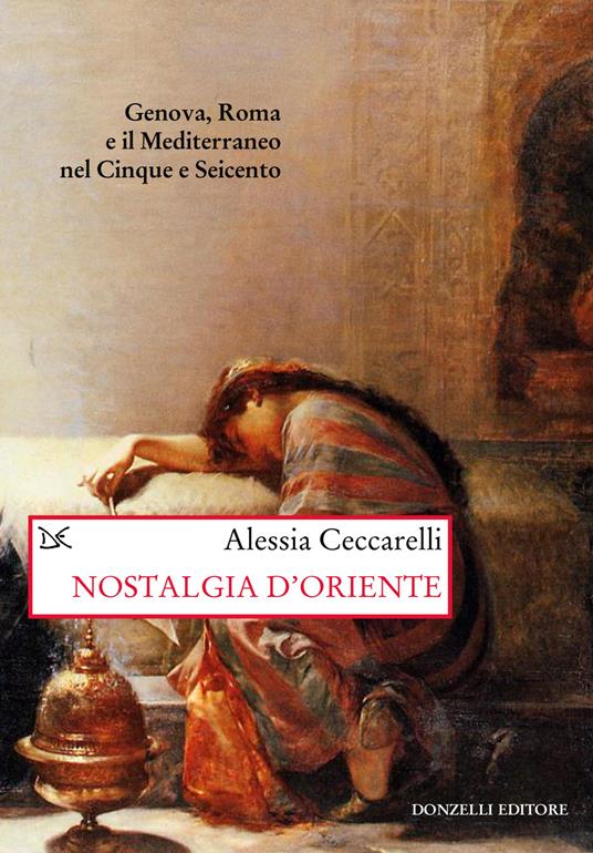 Nostalgia d'Oriente. Genova, Roma e il Mediterraneo nel Cinque e Seicento - Alessia Ceccarelli - copertina