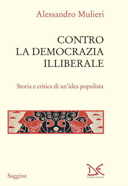 Contro la democrazia illiberale. Storia e critica di un'idea populista - Alessandro Mulieri - copertina