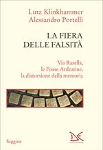 La fiera delle falsità. Via Rasella, le Fosse Ardeatine, la distorsione della memoria