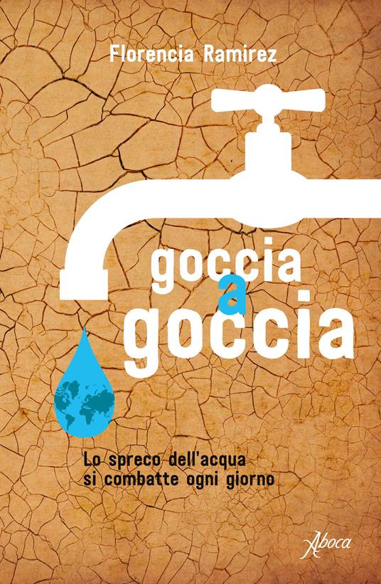 Goccia a goccia. Lo spreco dell'acqua si combatte ogni giorno - Florencia Ramirez - copertina