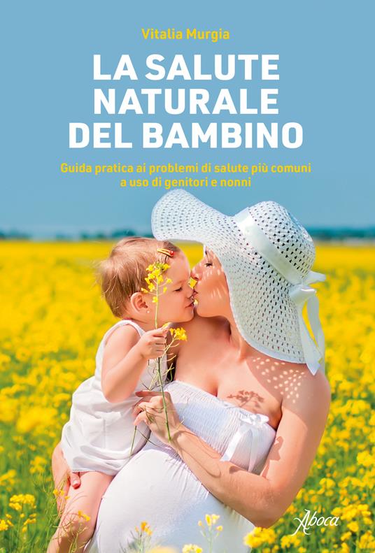 La salute naturale del bambino. Guida pratica ai problemi di salute più  comuni a uso di genitori e nonni - Vitalia Murgia - Libro - Aboca Edizioni  