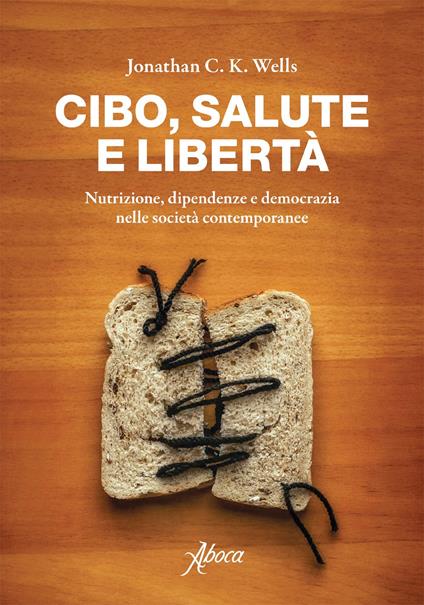 Cibo, salute e libertà. Nutrizione, dipendenze e democrazia nelle società contemporanee - Jonathan Wells,Domenico Giusti - ebook