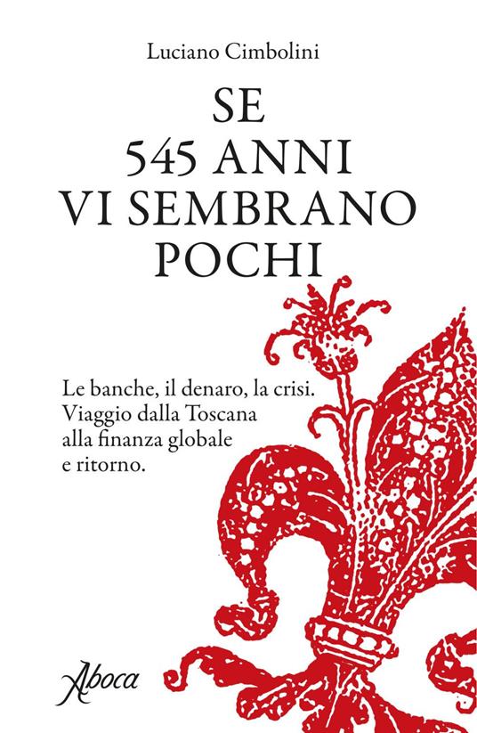 Se 545 anni vi sembrano pochi. Le banche, il denaro, la crisi. Viaggio dalla Toscana alla finanza globale e ritorno - Luciano Cimbolini - ebook