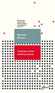 L' impresa come sistema vivente. Una nuova visione per creare valore e proteggere il futuro