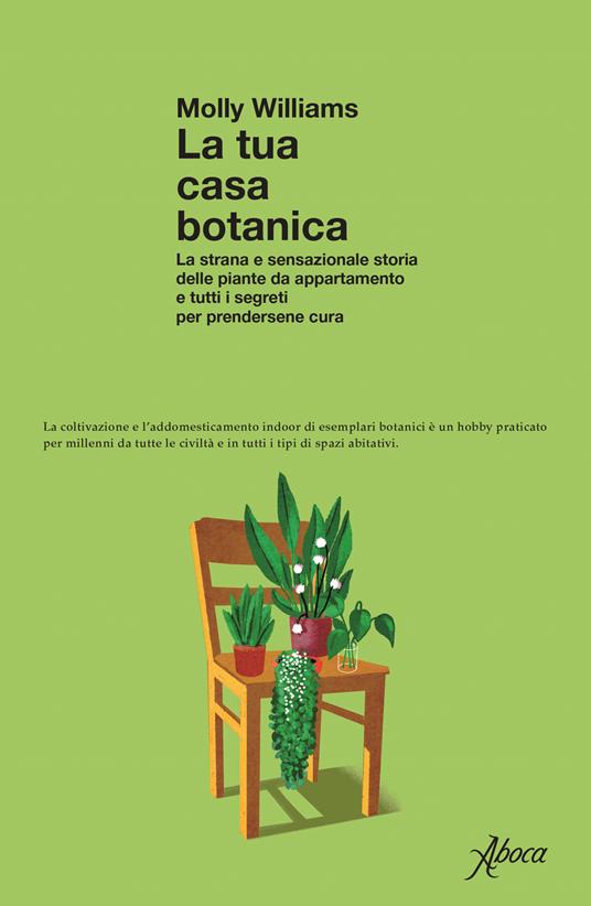 La tua casa botanica. La strana e sensazionale storia delle piante da appartamento e tutti i segreti per prendersene cura - Molly Williams - copertina