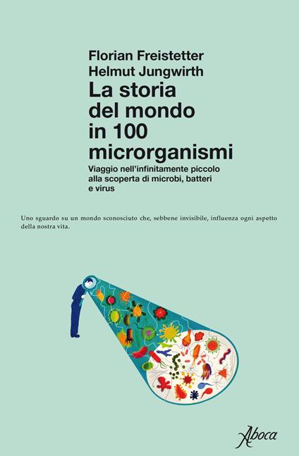 La storia del mondo in 100 microrganismi. Viaggio nell'infinitamente piccolo alla scoperta di microbi, batteri e virus - Florian Freistetter,Helmut Jungwirth,Paola Slaviero - ebook