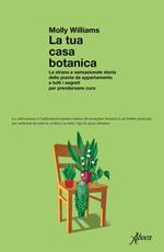 La tua casa botanica. La strana e sensazionale storia delle piante da appartamento e tutti i segreti per prendersene cura