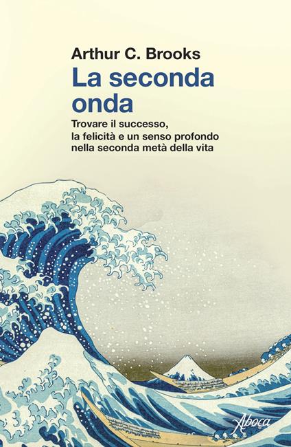 La seconda onda. Trovare il successo, la felicità e un senso profondo nella seconda metà della vita - Arthur C. Brooks - copertina