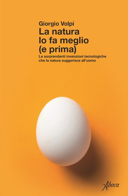 La natura lo fa meglio (e prima). Le sorprendenti invenzioni tecnologiche che la natura suggerisce all’uomo - Giorgio Volpi - copertina