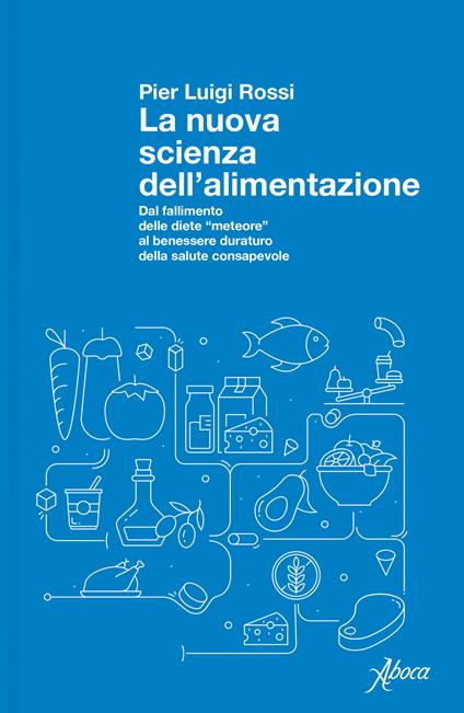 La nuova scienza dell'alimentazione. Dal fallimento delle diete «meteore» al benessere duraturo della salute consapevole - Pier Luigi Rossi - copertina