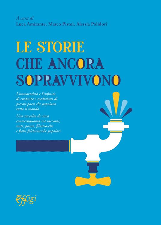 Le storie che ancora sopravvivono. L'immortalità e l'infinità di credenze e tradizioni di piccoli paesi che popolano tutto il mondo - Luigi Amirante,M. Pistoi - copertina