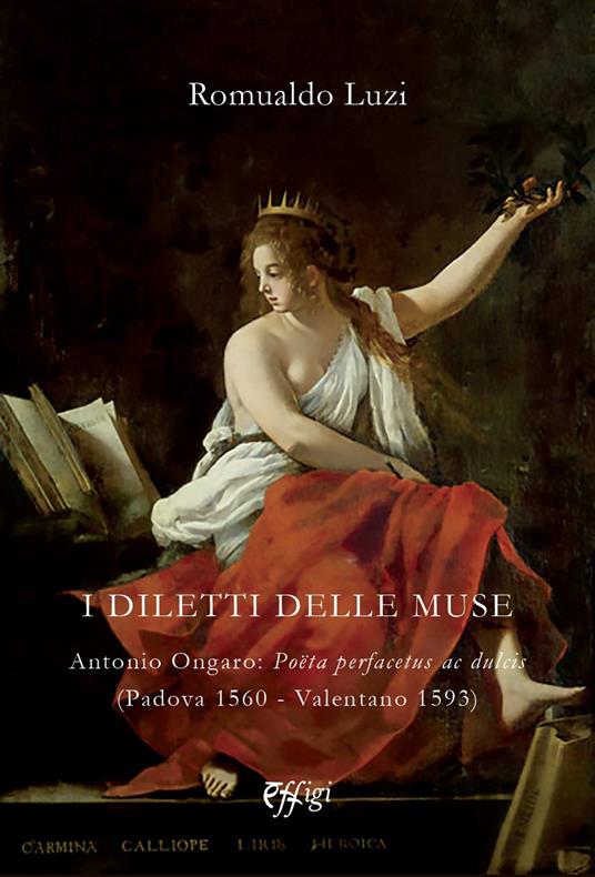 I diletti delle muse. Antonio Ongaro: Poëta perfacetus ac dulcis (Padova 1560-Valentano 1593) - Romualdo Luzi - copertina