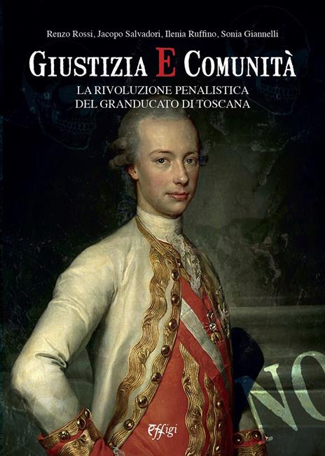 Giustizia e comunità. La rivoluzione penalistica nel Granducato di Toscana - Renzo Rossi,Jacopo Salvadori,Ilenia Ruffino - 2