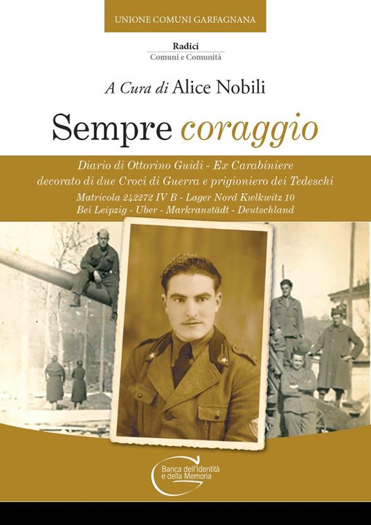 Sempre coraggio. Diario di Ottorino Guidi - Ex Carabiniere decorato di due Croci di Guerra e prigioniero dei Tedeschi. Matricola 242272 IV B - Lager Nord Kwlkwitz 10 Bei Leipzig - Uber - Markranstädt - Deutschland - copertina