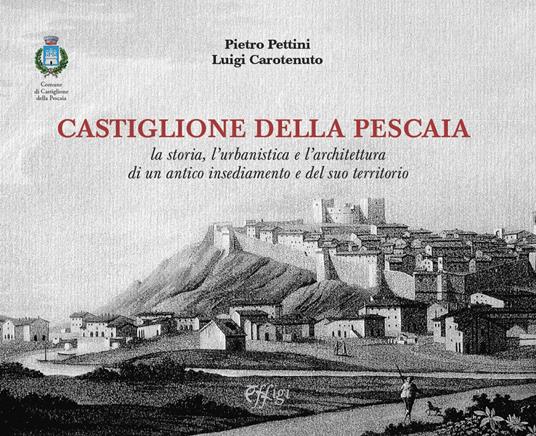 Castiglione della Pescaia. La storia, l'urbanistica e l'architettura di un antico insediamento e del suo territorio - Pietro Pettini,Luigi Carotenuto - copertina