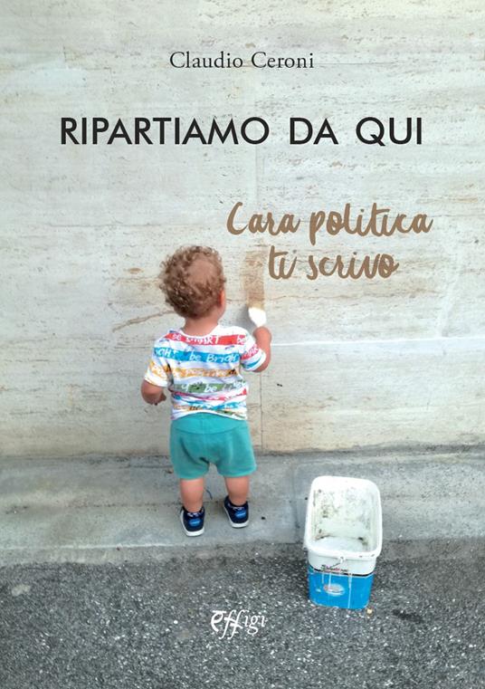 Ripartiamo da qui. Cara politica ti scrivo - Claudio Ceroni - copertina