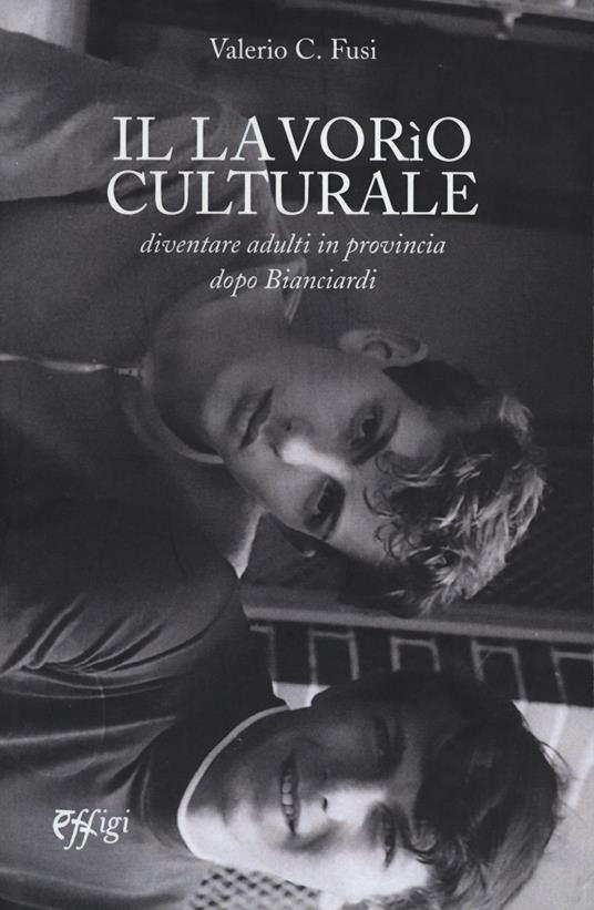 Il lavorio culturale. Diventare adulti in provincia dopo Bianciardi - Valerio C. Fusi - copertina