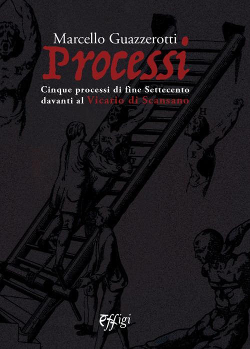 Processi. Cinque processi di fine Settecento davanti al Vicario di Scansano - Marcello Guazzerotti - copertina