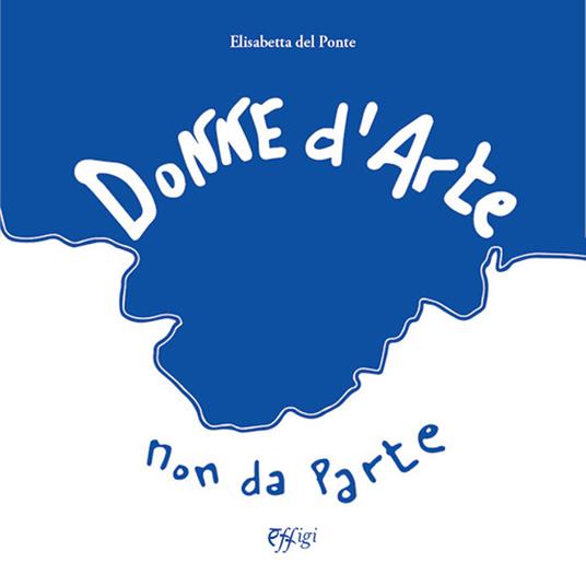 Donne d'arte, non da parte-Women in art, not apart. Ediz. illustrata - Elisabetta Del Ponte - copertina