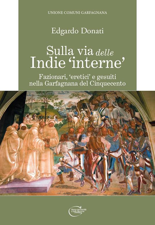 Sulla via delle Indie «interne». Fazionari, «eretici» e gesuiti nella Garfagnana del Cinquecento - Edgardo Donati - copertina