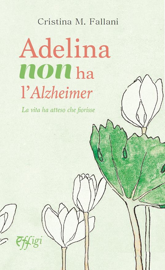 Adelina non ha l'Alzheimer. La vita ha atteso che fiorisse - Cristina Fallani - copertina