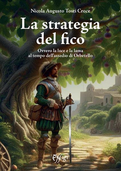 La strategia del fico Ovvero la luce e la lama al tempo dell’assedio di Orbetello - Nicola Augusto Tosti - copertina