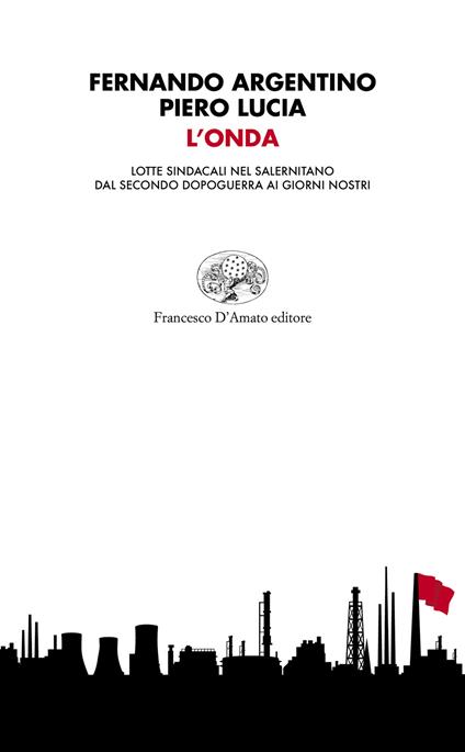 L'onda. Lotte sindacali nel salernitano dal secondo dopoguerra ai giorni nostri - Fernando Argentino,Piero Lucia - copertina