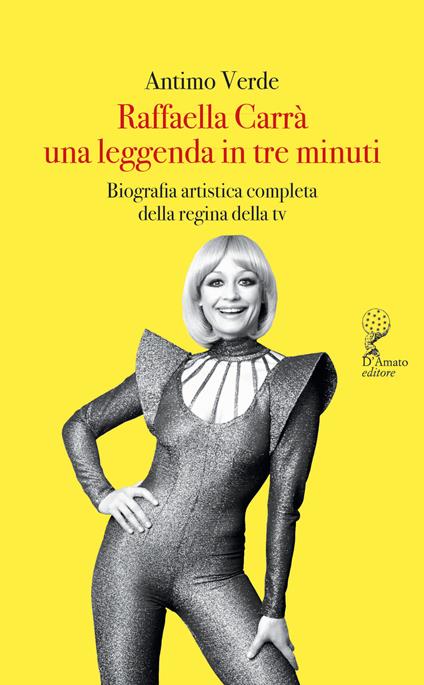 Raffaella Carrà. Una leggenda in tre minuti. Biografia artistica completa della regina della tv - Antimo Verde - copertina