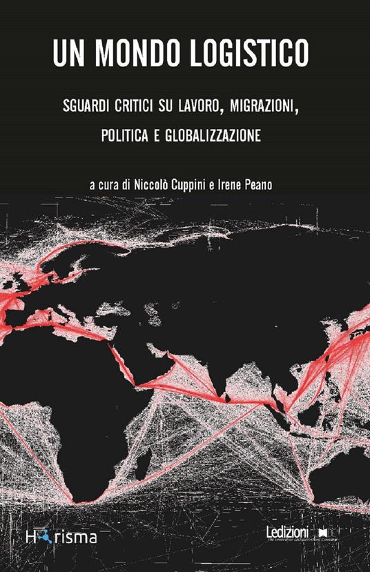 Un mondo logistico. Sguardi critici sul lavoro, migrazioni, politica e globalizzazione - Niccolò Cuppini,Irene Peano - ebook