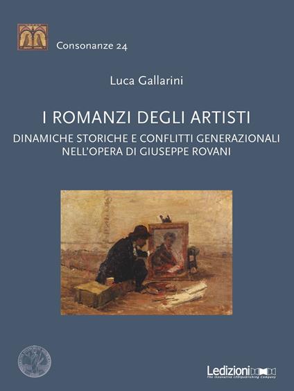 I romanzi degli artisti. Dinamiche storiche e conflitti generazionali nell'opera di Giuseppe Rovani - Luca Gallarini - copertina