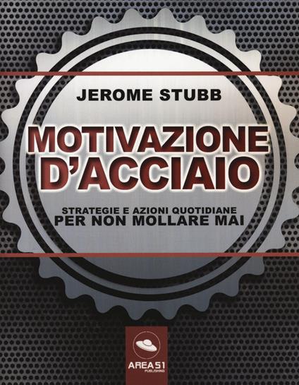 Motivazione d'acciaio. Strategie e azioni quotidiane per non mollare mai - Jerome Stubb - copertina