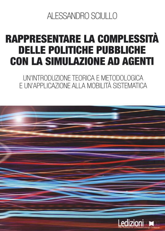 Rappresentare la complessità delle politiche pubbliche con la simulazione ad agenti. Un'introduzione teorica e metodologica e un'applicazione alla mobilità sistematica - Alessandro Sciullo - copertina