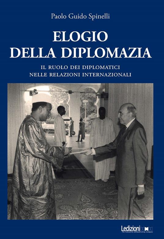 Elogio della diplomazia. Il ruolo dei diplomatici nelle relazioni internazionali - Paolo Guido Spinelli - ebook