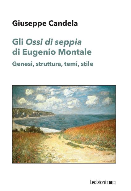 Gli «Ossi di seppia» di Eugenio Montale. Genesi, struttura, temi, stile - Giuseppe Candela - copertina