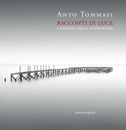 Racconti di luce. L'essenza della fotografia - Anto Tommasi - copertina