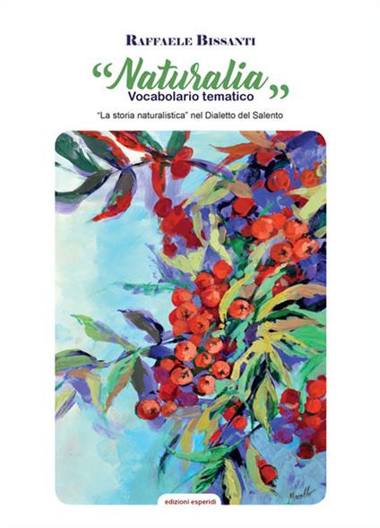 Naturalia. Vocabolario tematico. La storia naturalistica nel dialetto Salento - Raffaele Bissanti - copertina