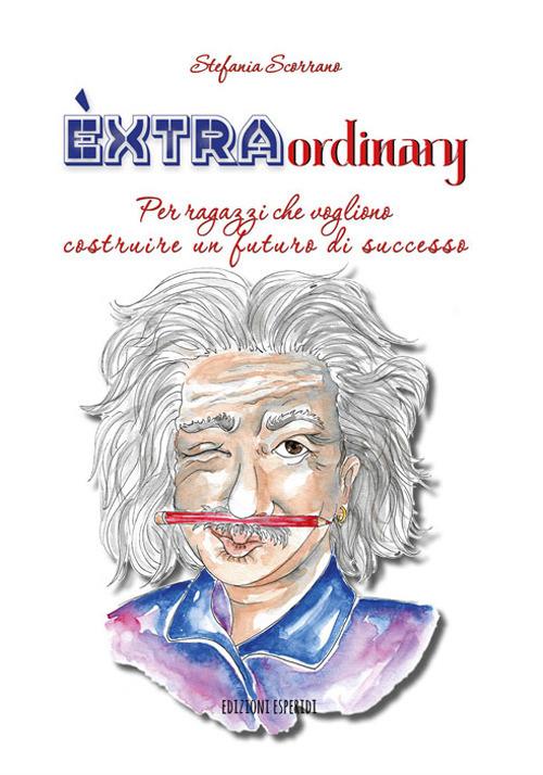 Èxtraordinary. Per ragazzi che vogliono costruire un futuro di successo - Stefania Scorrano - copertina