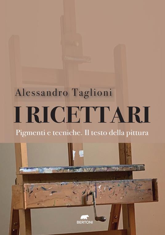 I ricettari. Pigmenti e tecniche. Il testo della pittura - Alessandro Taglioni - copertina