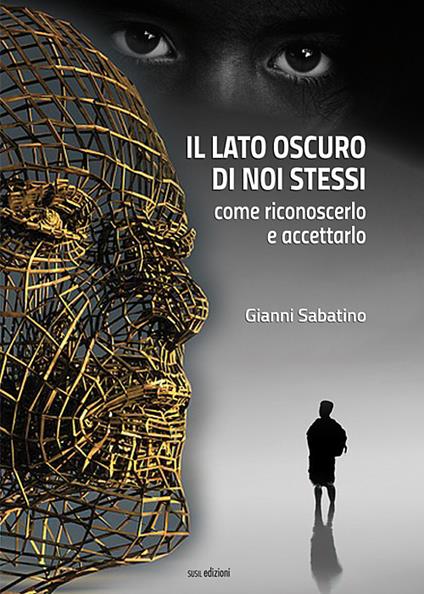 Il lato oscuro di noi stessi. Come riconoscerlo e accettarlo - Gianni Sabatino - copertina