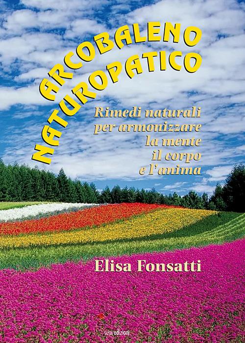 Arcobaleno naturopatico. Rimedi naturali per armonizzare la mente, il corpo e l'anima - Elisa Fonsatti - copertina