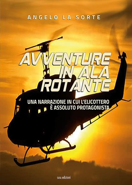 Avventure in ala rotante. Una narrazione in cui l'elicottero è assoluto protagonista - Angelo La Sorte - copertina