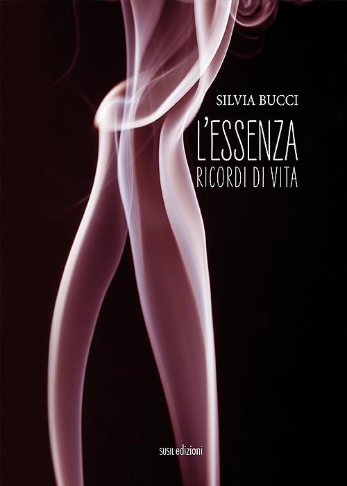 L' essenza. Ricordi di vita - Silvia Bucci - copertina