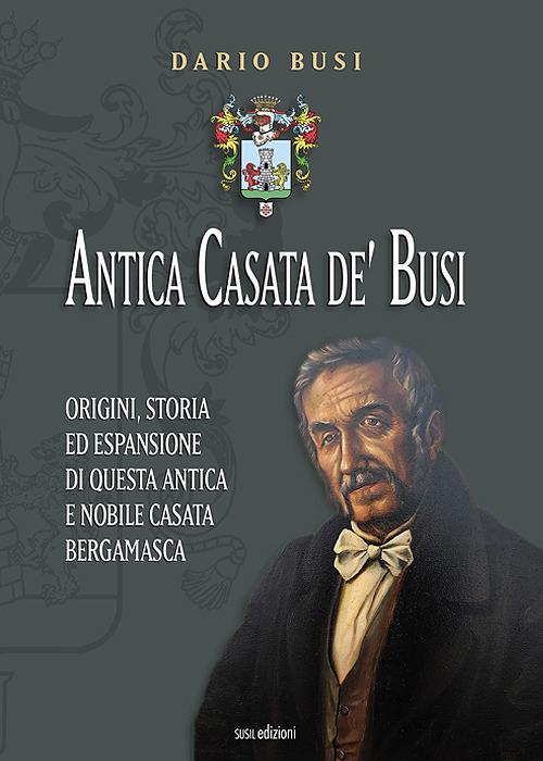 Antica Casata de' Busi. Origini, storia ed espansione di questa antica e nobile Casata bergamasca - Dario Busi - copertina