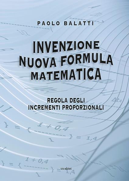 Invenzione nuova formula matematica. Regola degli incrementi proporzionali - Paolo Balatti - copertina